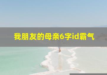 我朋友的母亲6字id霸气