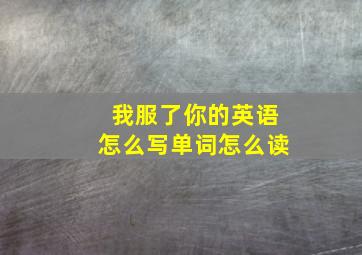 我服了你的英语怎么写单词怎么读