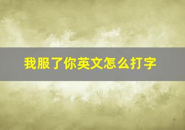 我服了你英文怎么打字