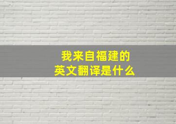 我来自福建的英文翻译是什么