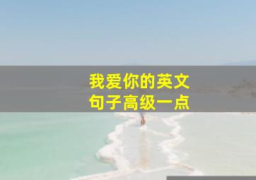 我爱你的英文句子高级一点