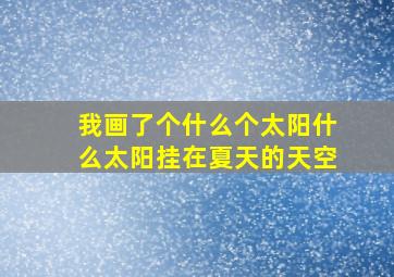 我画了个什么个太阳什么太阳挂在夏天的天空