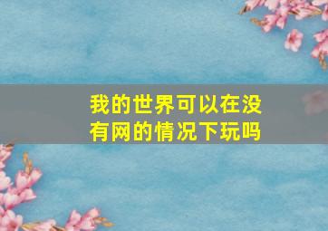 我的世界可以在没有网的情况下玩吗