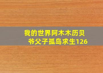 我的世界阿木木历贝爷父子孤岛求生126