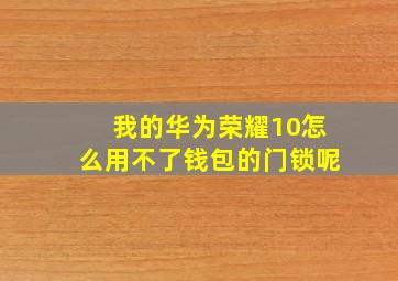 我的华为荣耀10怎么用不了钱包的门锁呢