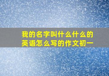 我的名字叫什么什么的英语怎么写的作文初一