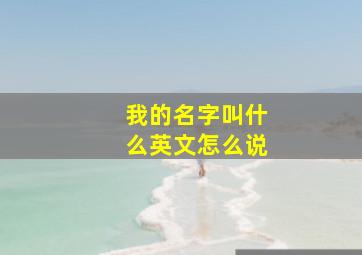 我的名字叫什么英文怎么说