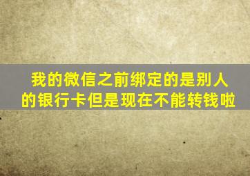 我的微信之前绑定的是别人的银行卡但是现在不能转钱啦