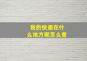 我的快递在什么地方呢怎么查