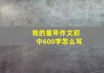 我的童年作文初中600字怎么写