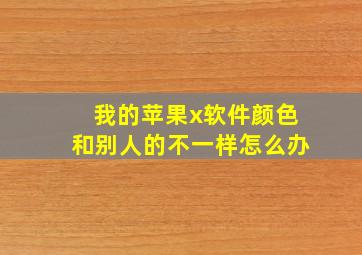 我的苹果x软件颜色和别人的不一样怎么办