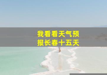 我看看天气预报长春十五天