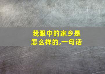 我眼中的家乡是怎么样的,一句话