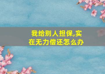 我给别人担保,实在无力偿还怎么办