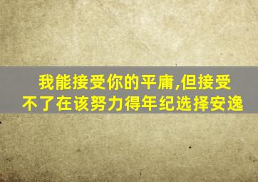 我能接受你的平庸,但接受不了在该努力得年纪选择安逸