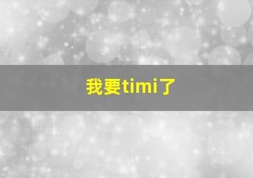 我要timi了