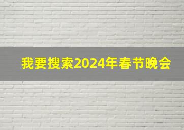 我要搜索2024年春节晚会