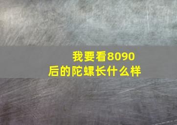 我要看8090后的陀螺长什么样