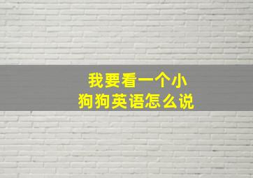 我要看一个小狗狗英语怎么说