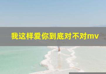 我这样爱你到底对不对mv