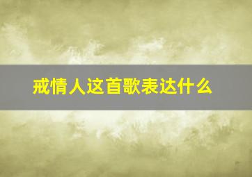 戒情人这首歌表达什么