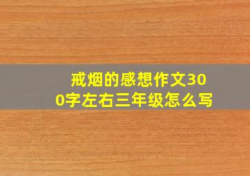 戒烟的感想作文300字左右三年级怎么写