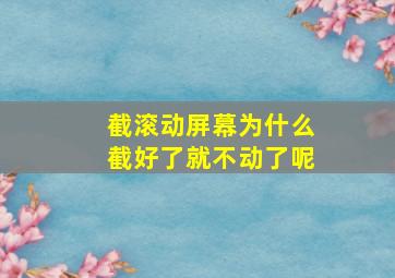 截滚动屏幕为什么截好了就不动了呢