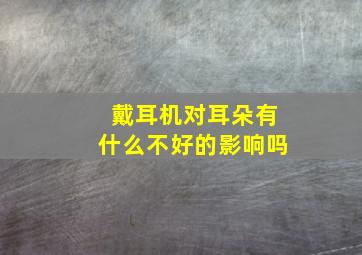 戴耳机对耳朵有什么不好的影响吗