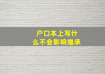 户口本上写什么不会影响继承