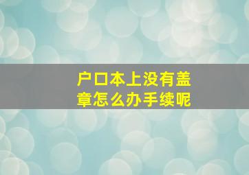 户口本上没有盖章怎么办手续呢