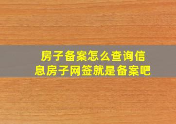 房子备案怎么查询信息房子网签就是备案吧