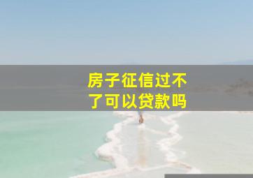 房子征信过不了可以贷款吗