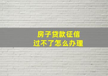 房子贷款征信过不了怎么办理