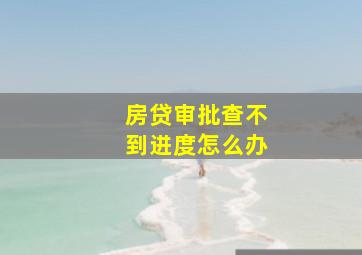 房贷审批查不到进度怎么办