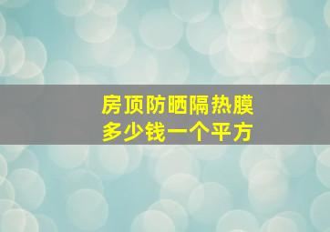 房顶防晒隔热膜多少钱一个平方