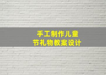 手工制作儿童节礼物教案设计