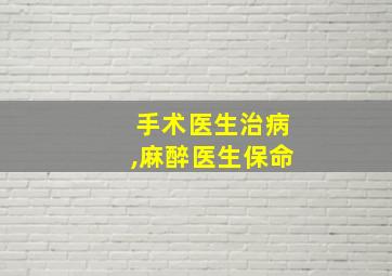 手术医生治病,麻醉医生保命