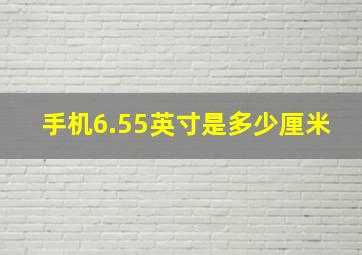 手机6.55英寸是多少厘米