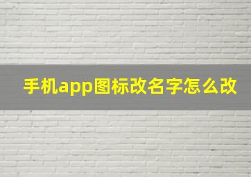 手机app图标改名字怎么改