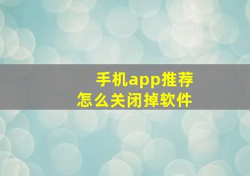 手机app推荐怎么关闭掉软件