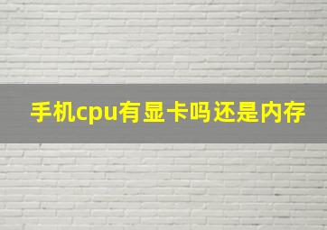 手机cpu有显卡吗还是内存