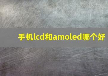 手机lcd和amoled哪个好