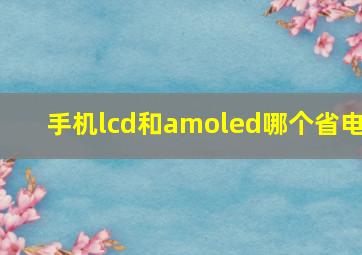 手机lcd和amoled哪个省电