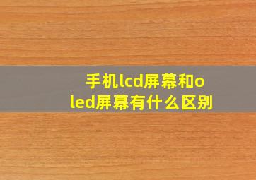 手机lcd屏幕和oled屏幕有什么区别