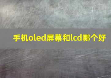 手机oled屏幕和lcd哪个好