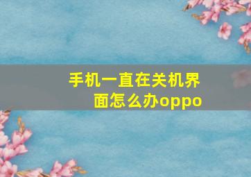 手机一直在关机界面怎么办oppo