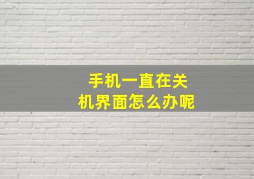 手机一直在关机界面怎么办呢