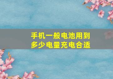 手机一般电池用到多少电量充电合适