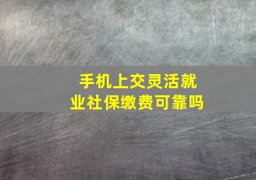 手机上交灵活就业社保缴费可靠吗