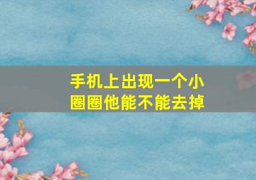 手机上出现一个小圈圈他能不能去掉